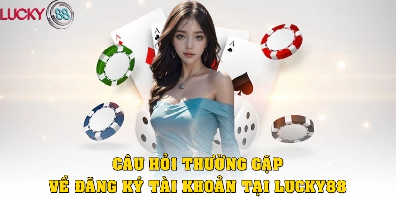 Câu hỏi thường gặp về đăng ký & tài khoản tại Lucky88