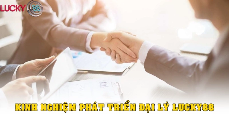 Kinh nghiệm phát triển đại lý Lucky88 hiệu quả