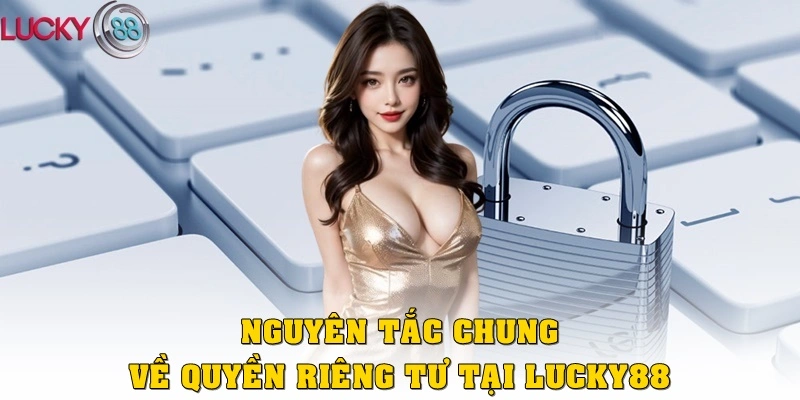 Nguyên tắc chung về quyền riêng tư tại Lucky88