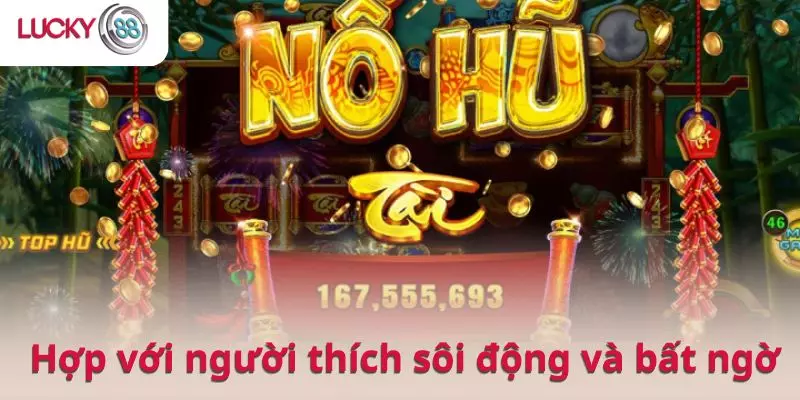 Nổ hũ phù hợp với người thích sôi động và bất ngờ